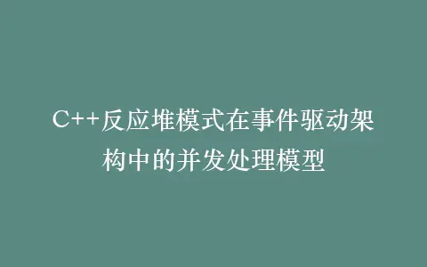 C++反应堆模式在事件驱动架构中的并发处理模型插图 C++反应堆模式在事件驱动架构中的并发处理模型插图