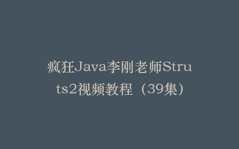 疯狂Java李刚老师Struts2视频教程(39集)