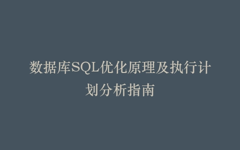 数据库SQL优化原理及执行计划分析指南