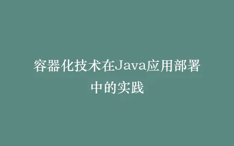 容器化技术在Java应用部署中的实践插图 容器化技术在Java应用部署中的实践插图