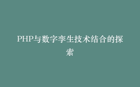 PHP与数字孪生技术结合的探索