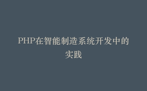 PHP在智能制造系统开发中的实践