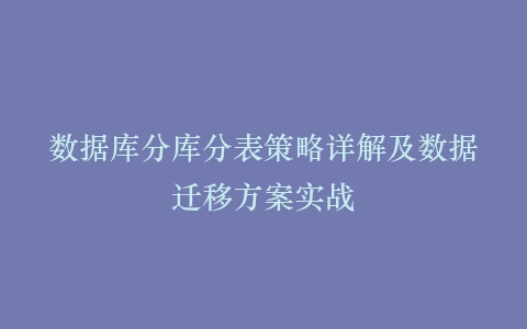 数据库分库分表策略详解及数据迁移方案实战