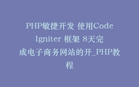 PHP敏捷开发 使用CodeIgniter 框架 8天完成电子商务网站的开_PHP教程
