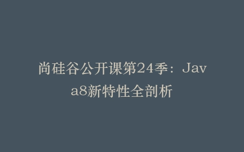 尚硅谷公开课第24季:Java8新特性全剖析
