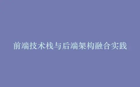 前端技术栈与后端架构融合实践插图 前端技术栈与后端架构融合实践插图