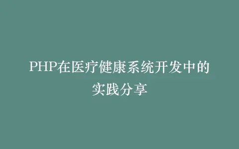 PHP在医疗健康系统开发中的实践分享插图 PHP在医疗健康系统开发中的实践分享插图