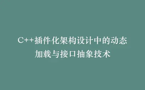 C++插件化架构设计中的动态加载与接口抽象技术插图 C++插件化架构设计中的动态加载与接口抽象技术插图