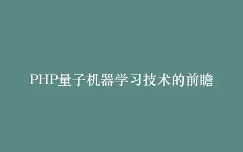 PHP量子机器学习技术的前瞻插图 PHP量子机器学习技术的前瞻插图