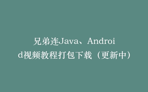 兄弟连Java、Android视频教程打包下载(更新中)