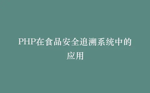 PHP在食品安全追溯系统中的应用插图 PHP在食品安全追溯系统中的应用插图
