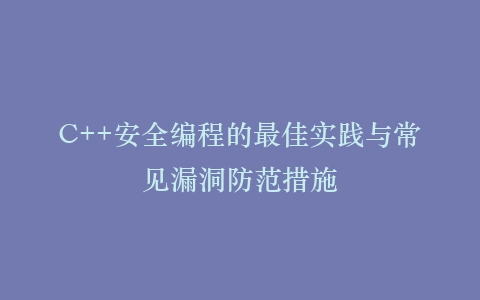 C++安全编程的最佳实践与常见漏洞防范措施插图