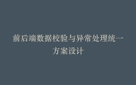 前后端数据校验与异常处理统一方案设计