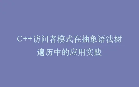 C++访问者模式在抽象语法树遍历中的应用实践插图 C++访问者模式在抽象语法树遍历中的应用实践插图