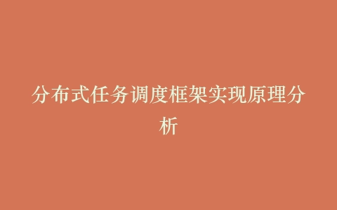 分布式任务调度框架实现原理分析
