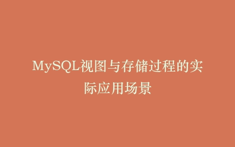 MySQL视图与存储过程的实际应用场景