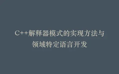 C++解释器模式的实现方法与领域特定语言开发插图 C++解释器模式的实现方法与领域特定语言开发插图