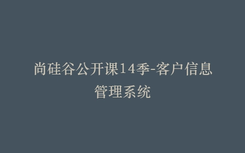 尚硅谷公开课14季-客户信息管理系统