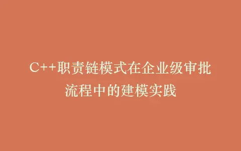 C++职责链模式在企业级审批流程中的建模实践插图 C++职责链模式在企业级审批流程中的建模实践插图