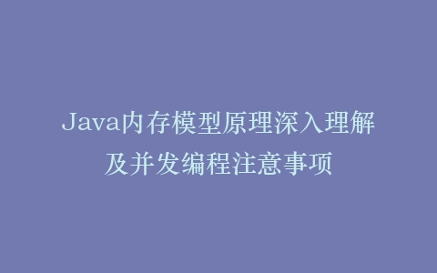 Java内存模型原理深入理解及并发编程注意事项