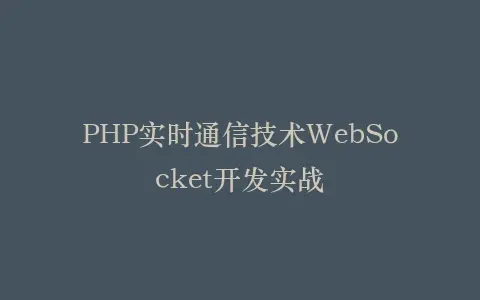 PHP实时通信技术WebSocket开发实战插图 PHP实时通信技术WebSocket开发实战插图