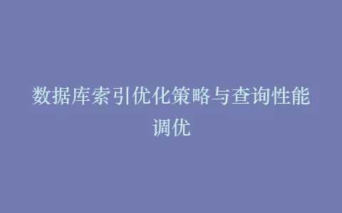 数据库索引优化策略与查询性能调优插图 数据库索引优化策略与查询性能调优插图