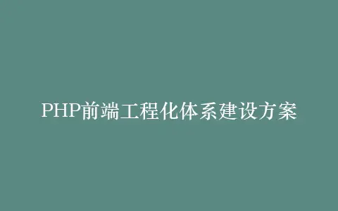 PHP前端工程化体系建设方案插图 PHP前端工程化体系建设方案插图