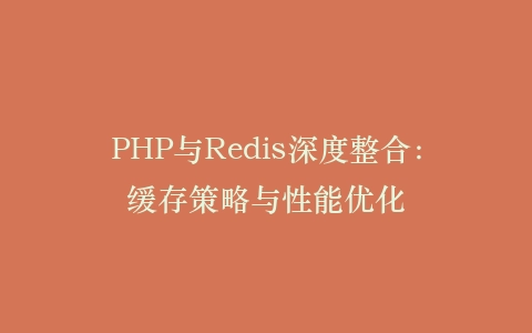 PHP与Redis深度整合:缓存策略与性能优化