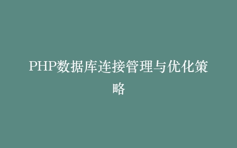 PHP数据库连接管理与优化策略
