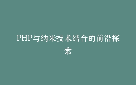 PHP与纳米技术结合的前沿探索
