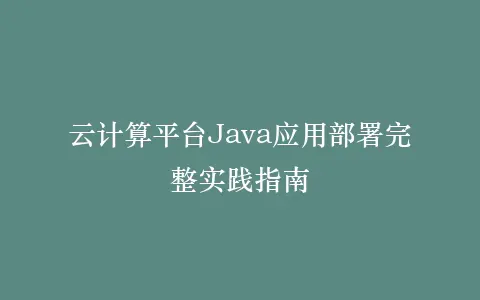 云计算平台Java应用部署完整实践指南插图 云计算平台Java应用部署完整实践指南插图