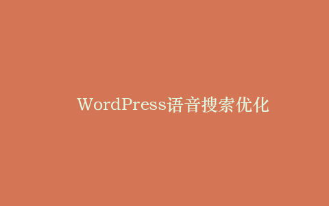 WordPress语音搜索优化:适配智能音箱的SEO策略