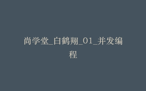尚学堂_白鹤翔_01_并发编程