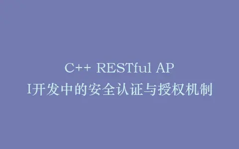 C++ RESTful API开发中的安全认证与授权机制插图 C++ RESTful API开发中的安全认证与授权机制插图