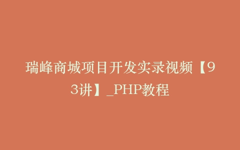 瑞峰商城项目开发实录视频【93讲】_PHP教程