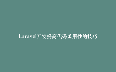 Laravel开发提高代码重用性的技巧