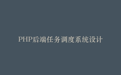 PHP后端任务调度系统设计
