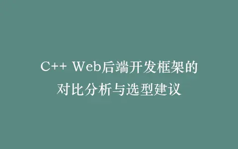 C++ Web后端开发框架的对比分析与选型建议插图 C++ Web后端开发框架的对比分析与选型建议插图