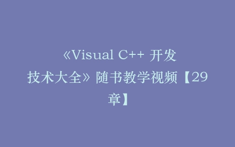 《Visual C++ 开发技术大全》随书教学视频【29章】