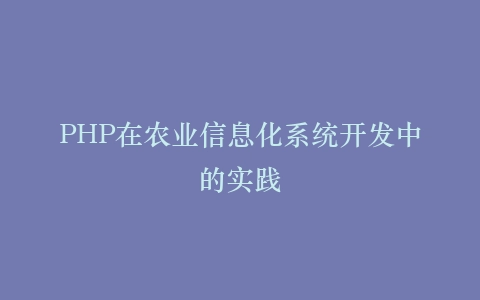 PHP在农业信息化系统开发中的实践