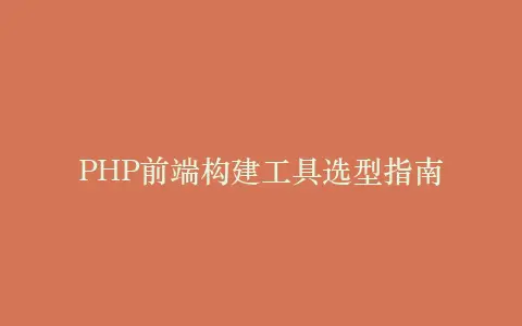 PHP前端构建工具选型指南插图 PHP前端构建工具选型指南插图