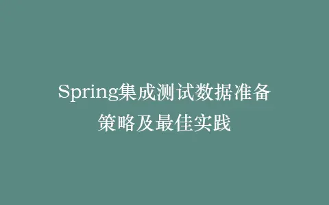 Spring集成测试数据准备策略及最佳实践插图 Spring集成测试数据准备策略及最佳实践插图