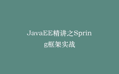 JavaEE精讲之Spring框架实战