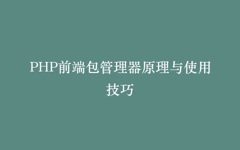 PHP前端包管理器原理与使用技巧