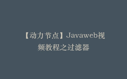 【动力节点】Javaweb视频教程之过滤器