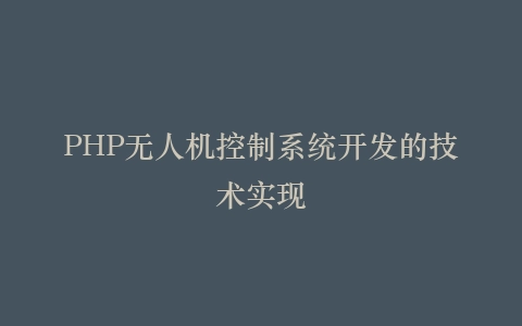 PHP无人机控制系统开发的技术实现