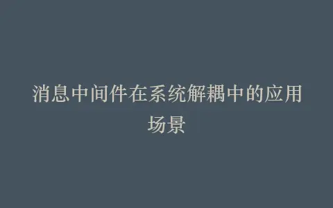 消息中间件在系统解耦中的应用场景插图 消息中间件在系统解耦中的应用场景插图