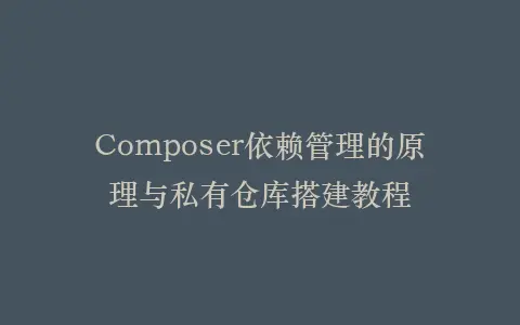Composer依赖管理的原理与私有仓库搭建教程插图 Composer依赖管理的原理与私有仓库搭建教程插图