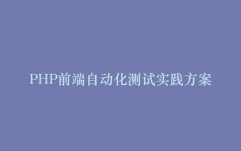 PHP前端自动化测试实践方案