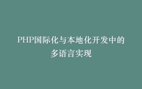 PHP国际化与本地化开发中的多语言实现
